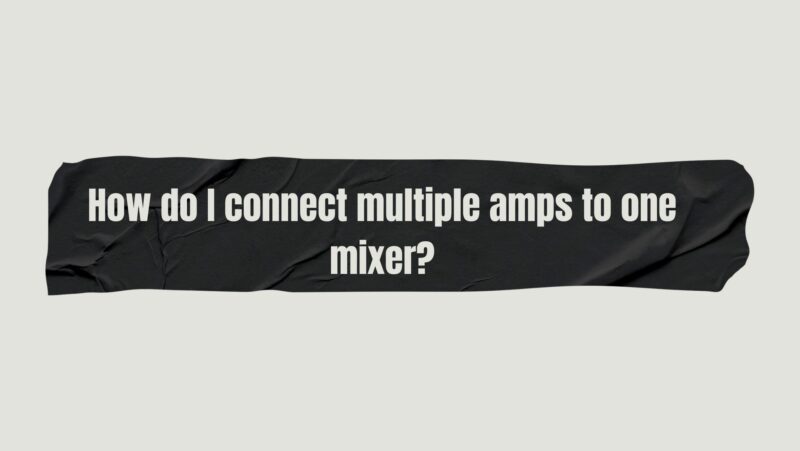 How do I connect multiple amps to one mixer?