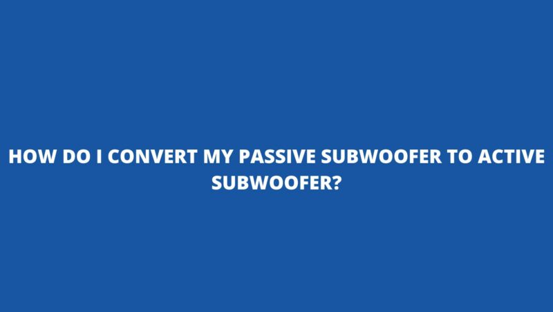 How do I convert my passive subwoofer to active subwoofer?