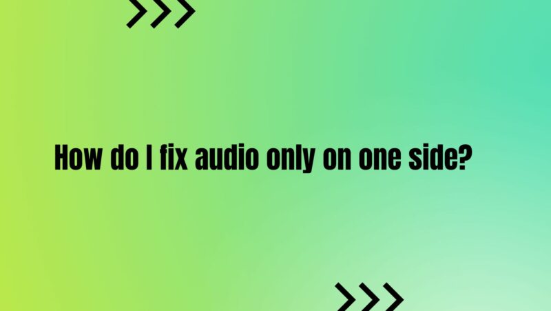 How do I fix audio only on one side?