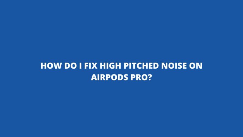 How do I fix high pitched noise on AirPods Pro?