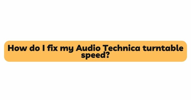 How do I fix my Audio Technica turntable speed?