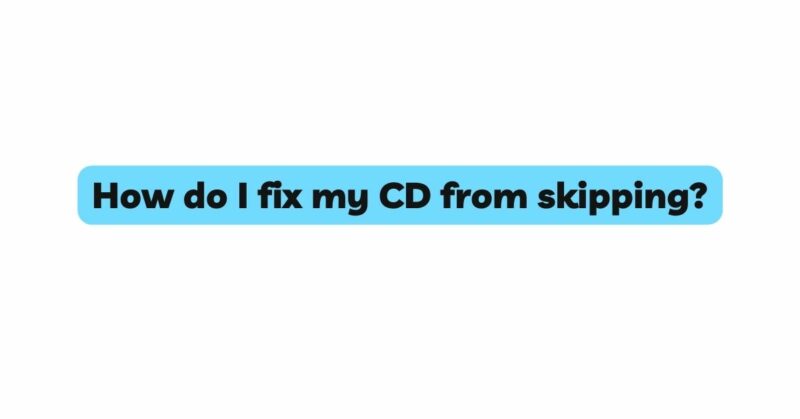 How do I fix my CD from skipping?
