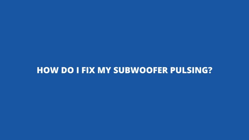 How do I fix my subwoofer pulsing?