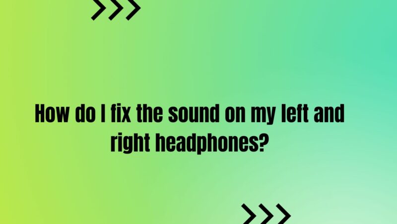 How do I fix the sound on my left and right headphones?