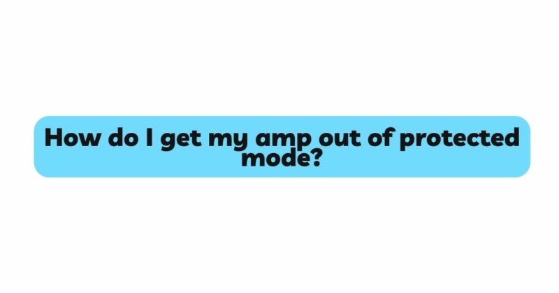 How do I get my amp out of protected mode?