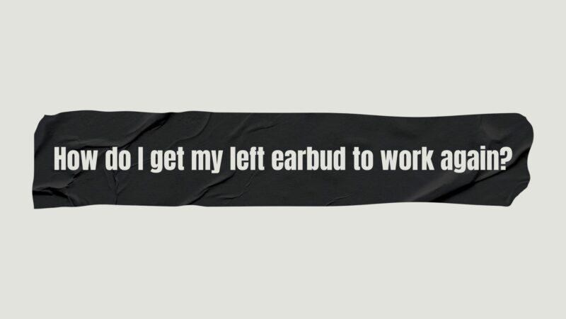 How do I get my left earbud to work again?