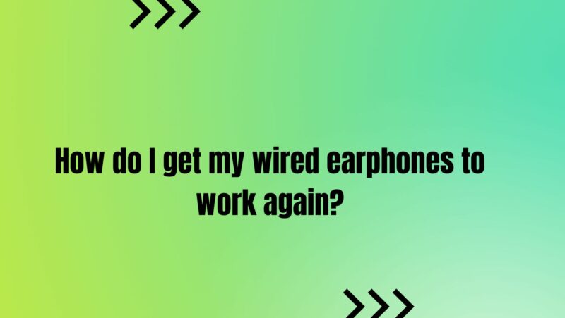 How do I get my wired earphones to work again?