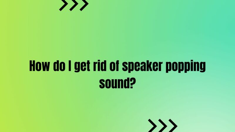 How do I get rid of speaker popping sound?