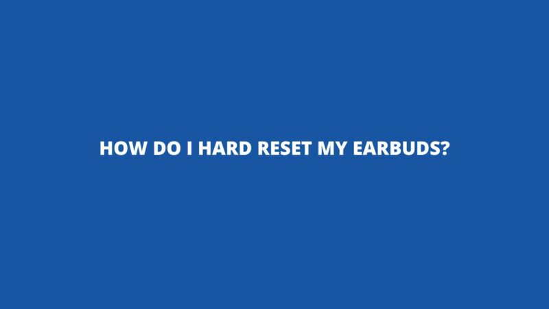 How do I hard reset my earbuds?