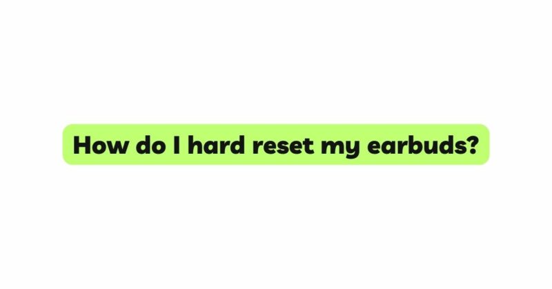How do I hard reset my earbuds?