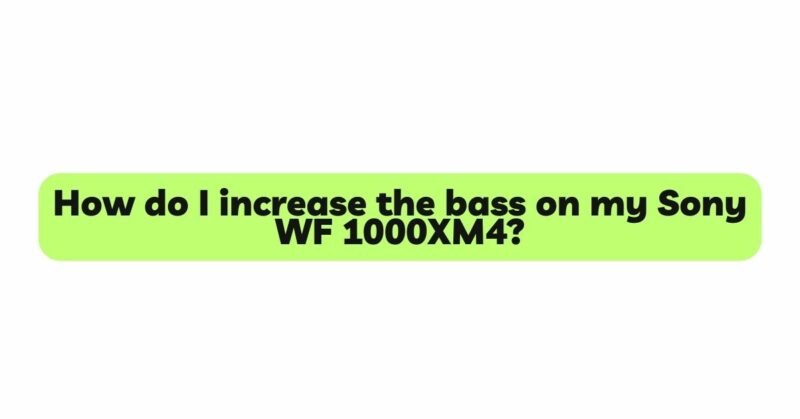 How do I increase the bass on my Sony WF 1000XM4?