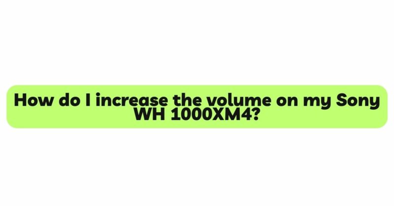 How do I increase the volume on my Sony WH 1000XM4?