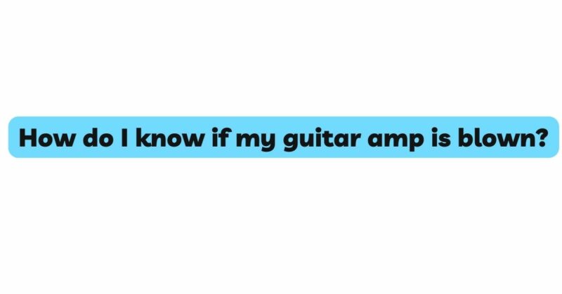 How do I know if my guitar amp is blown?