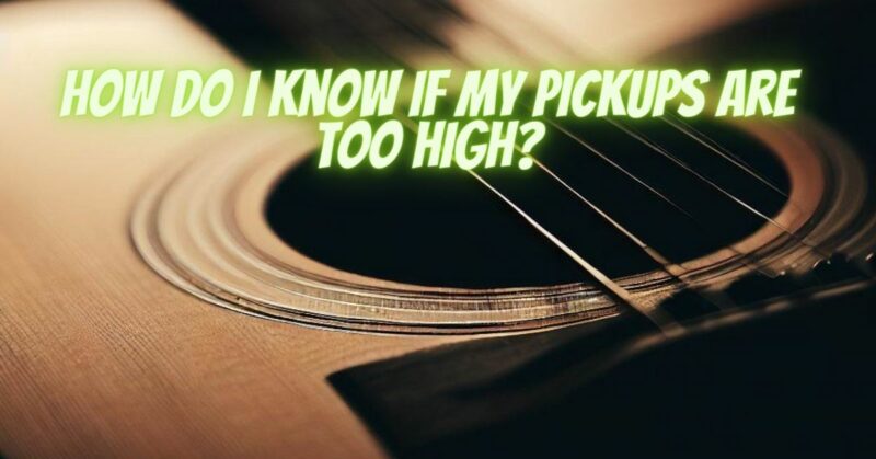 How do I know if my pickups are too high?