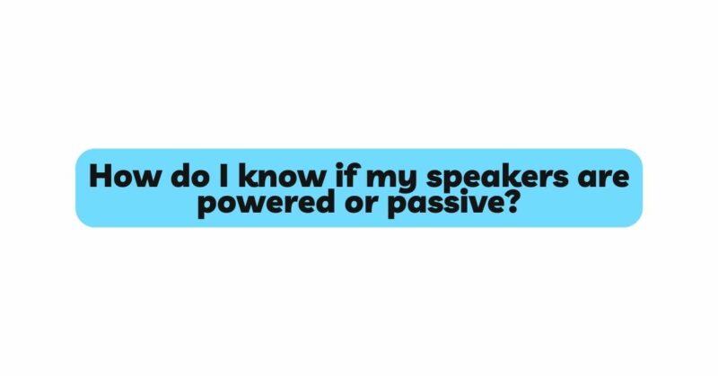 How do I know if my speakers are powered or passive?