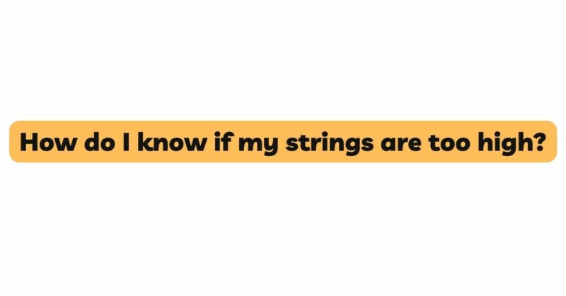 How do I know if my strings are too high?