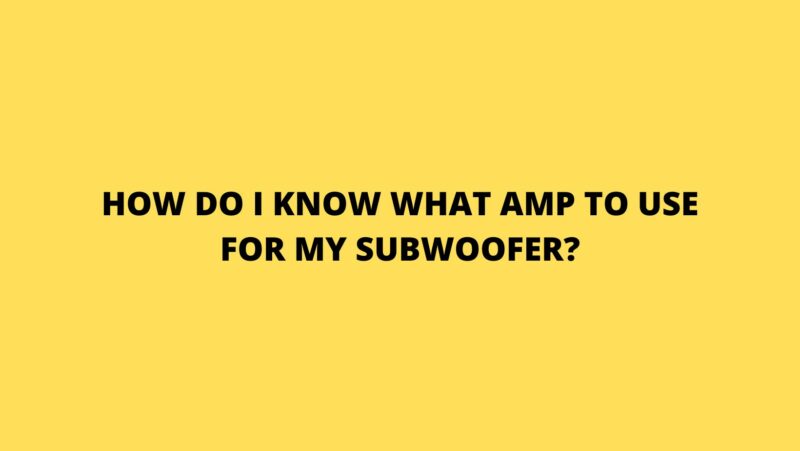 How do I know what amp to use for my subwoofer?