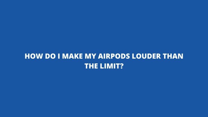How do I make my AirPods louder than the limit?