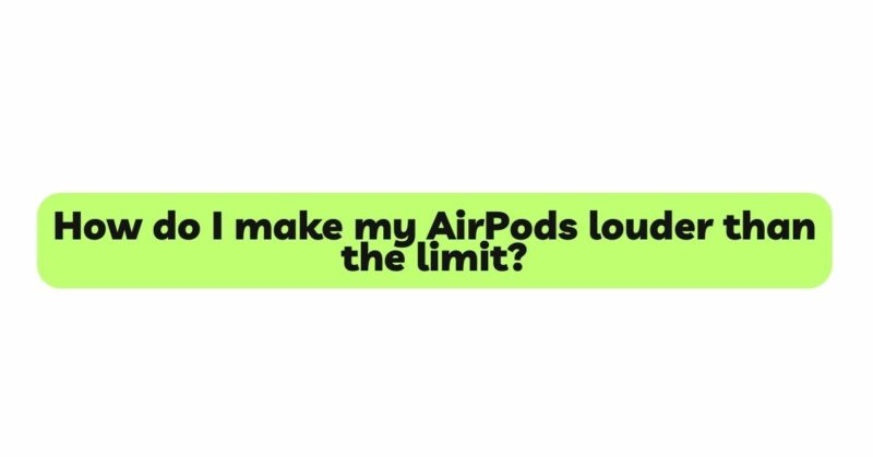 How do I make my AirPods louder than the limit?