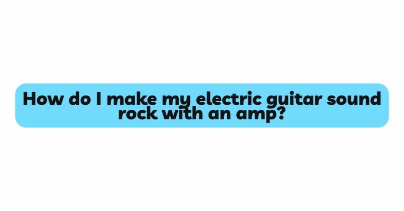 How do I make my electric guitar sound rock with an amp? - All For ...