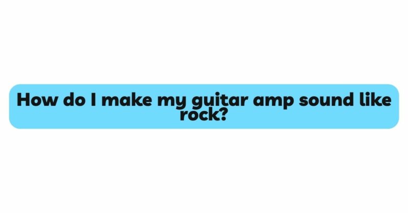 How do I make my guitar amp sound like rock?