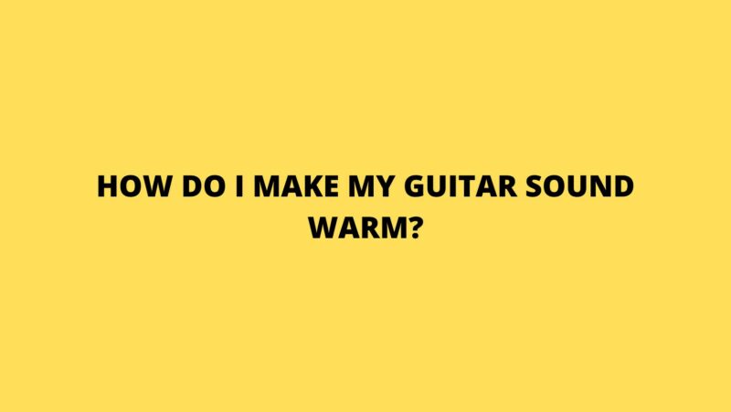 How do I make my guitar sound warm?