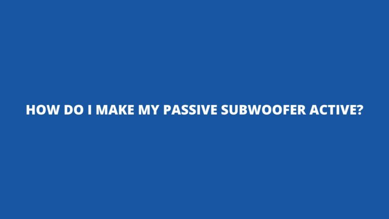 How do I make my passive subwoofer active?