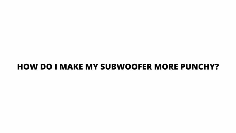 How do I make my subwoofer more punchy?