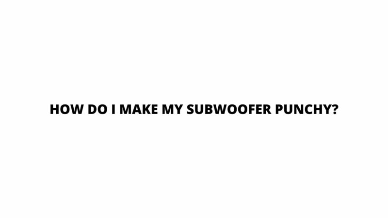 How do I make my subwoofer punchy?