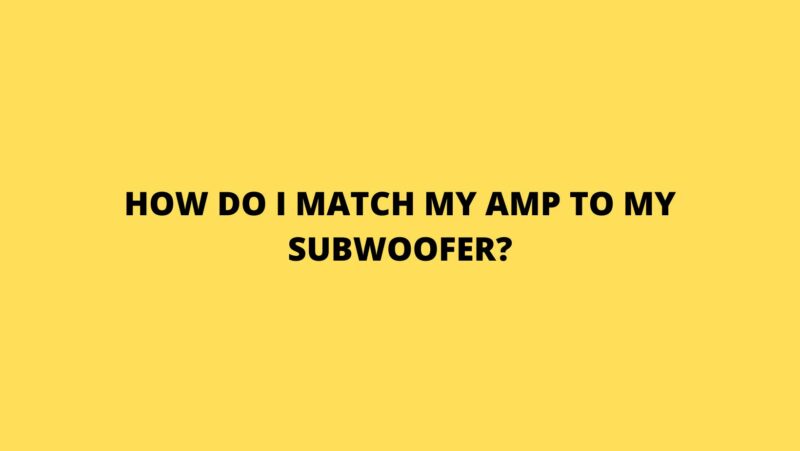 How do I match my amp to my subwoofer?