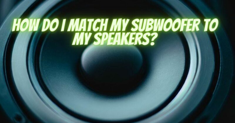 How do I match my subwoofer to my speakers?