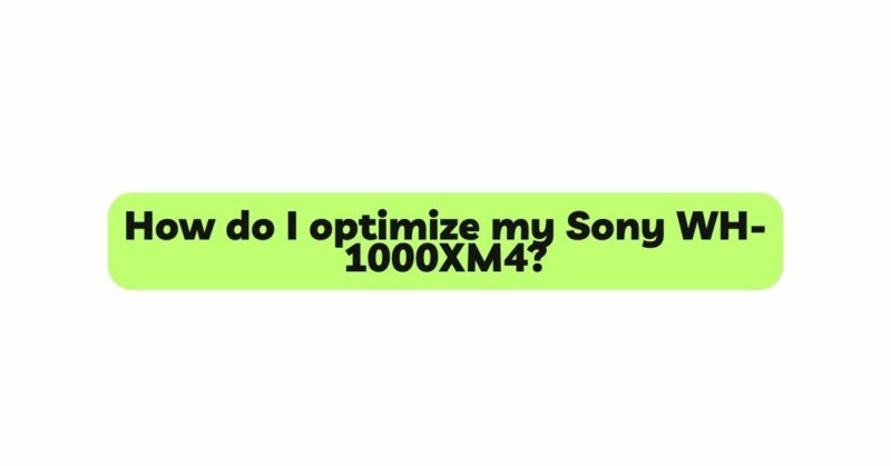 How do I optimize my Sony WH-1000XM4?