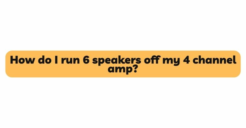 How do I run 6 speakers off my 4 channel amp?