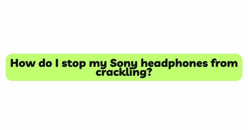 How do I stop my Sony headphones from crackling?