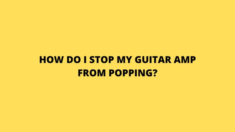 how-do-i-stop-my-guitar-amp-from-popping-all-for-turntables