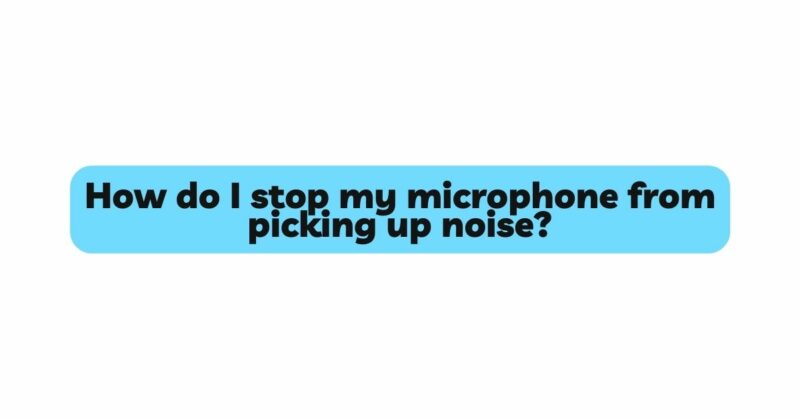 How do I stop my microphone from picking up noise? - All For Turntables - How Do I Stop My Tv From Talking