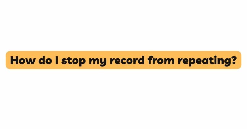 How do I stop my record from repeating?