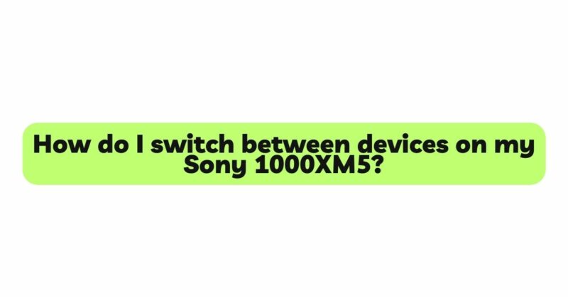 How do I switch between devices on my Sony 1000XM5?