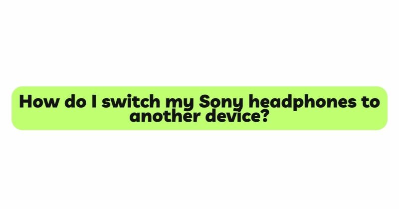 How do I switch my Sony headphones to another device?