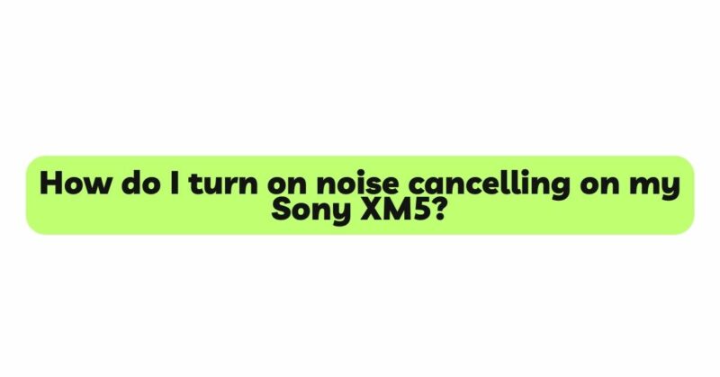 How do I turn on noise cancelling on my Sony XM5?