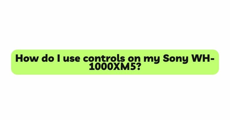 How do I use controls on my Sony WH-1000XM5?