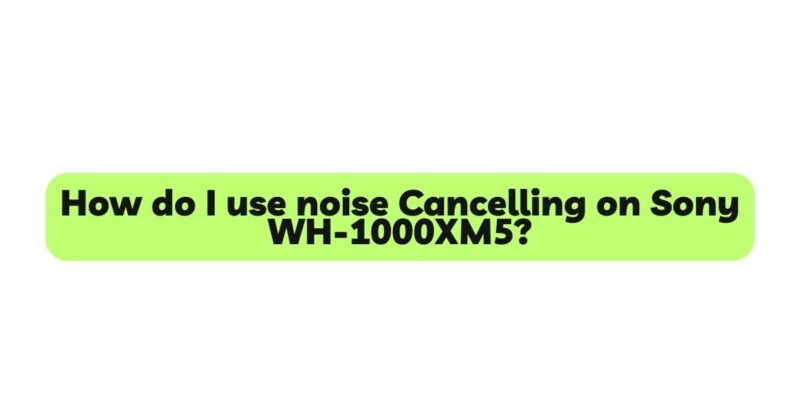 How do I use noise Cancelling on Sony WH-1000XM5?