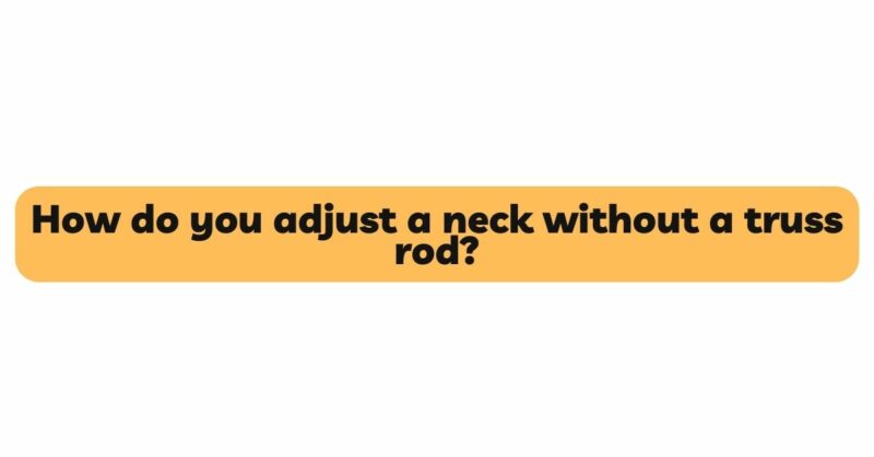 How do you adjust a neck without a truss rod?