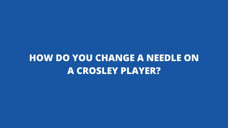 How do you change a needle on a Crosley player?
