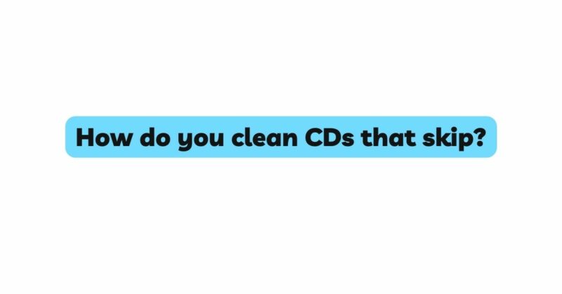 How do you clean CDs that skip?