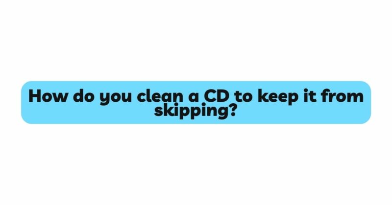 How do you clean a CD to keep it from skipping?