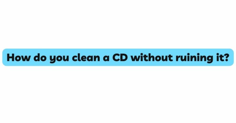 How do you clean a CD without ruining it?