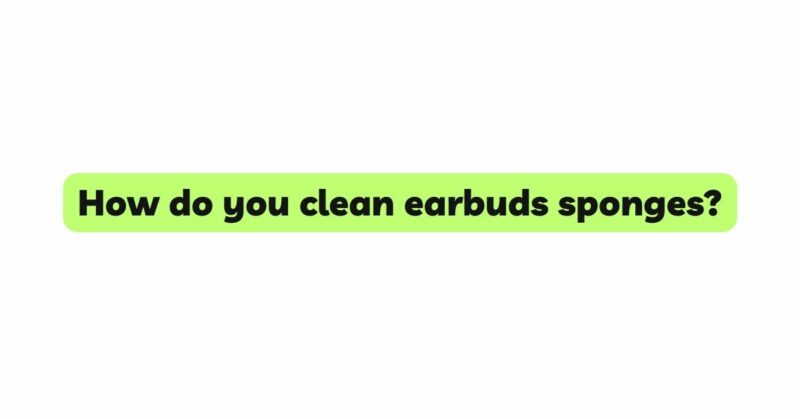 How do you clean earbuds sponges?