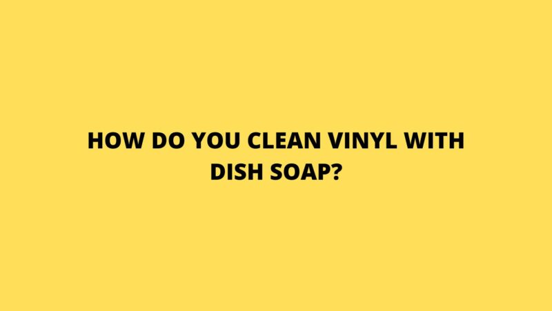 How do you clean vinyl with dish soap?