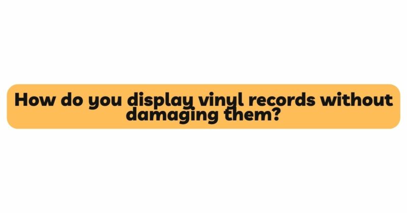 How do you display vinyl records without damaging them?
